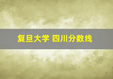 复旦大学 四川分数线